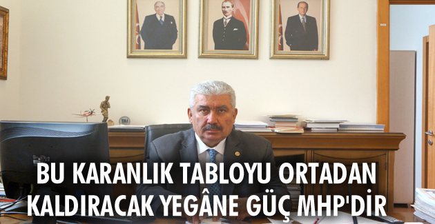 Bu karanlık tabloyu ortadan kaldıracak yegâne güç MHP’dir