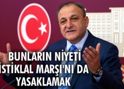 Bunların niyeti İstiklal Marşı’nı da yasaklamak