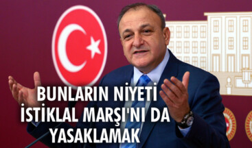 Bunların niyeti İstiklal Marşı’nı da yasaklamak