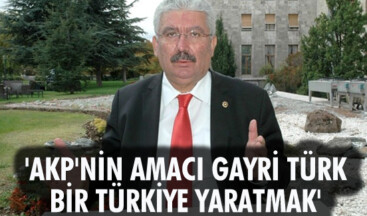 AKP’NİN AMACI GAYRİ TÜRK BİR TÜRKİYE YARATMAK