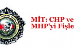 MİT: CHP ve MHP’yi Fişledik