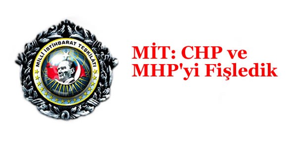 MİT: CHP ve MHP’yi Fişledik