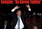 Semizler; “Bu Göreve Talibim”dedi.
