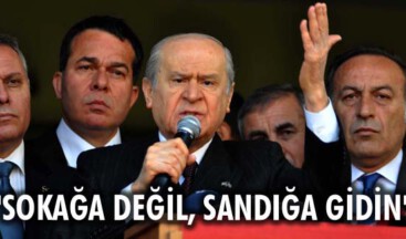 Bahçeli: Sokağa değil, sandığa gidin