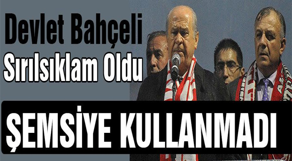 MHP Genel Başkanı Devlet Bahçeli Samsun’da sırılsıklam oldu…