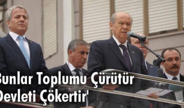 Bahçeli: “Bunlar toplumu çürütür, devleti çökertir”