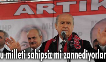 Bu milleti sahipsiz mi zannediyorlar?
