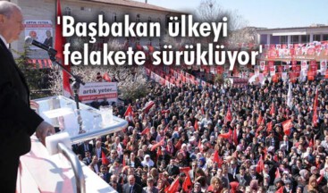 Başbakan ülkeyi felakete sürüklüyor