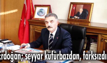 “Erdoğan; seyyar küfürbazdan, farksızdır”