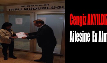 Cengiz AKYILDIZ’ın Ailesine Ev Alındı