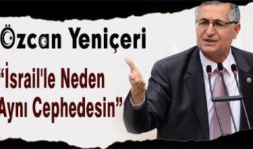 MHP’li Yeniçeri:’İsrail’le Neden Aynı Cephedesin’