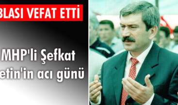 MHP’li Şefkat Çetin’in acı günü
