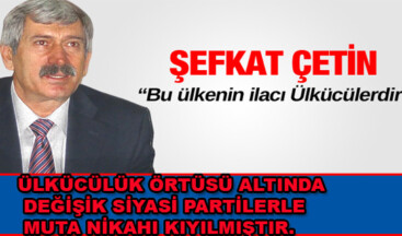 ÇETİN;ÜLKÜCÜLÜK ÖRTÜSÜ ALTINDA DEĞİŞİK SİYASİ PARTİLERLE KIYILAN MUTA NİKAHIDIR”