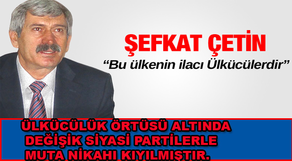 ÇETİN;ÜLKÜCÜLÜK ÖRTÜSÜ ALTINDA DEĞİŞİK SİYASİ PARTİLERLE KIYILAN MUTA NİKAHIDIR”
