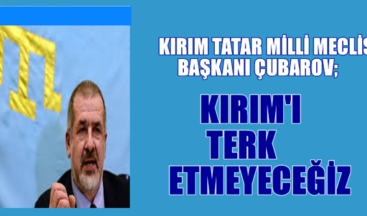 Kırım Milli Meclisi Başkanı Çubarov:Kırım’ı terk etmeyeceğiz