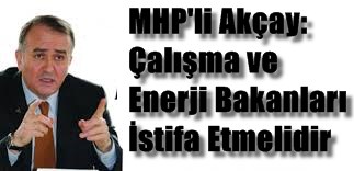 MHP’li Akçay: Çalışma ve Enerji Bakanları İstifa Etmelidir