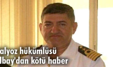 Balyoz hükümlüsü Albay’dan kötü haber