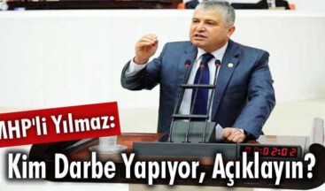 MHP’li Yılmaz: Kim Darbe Yapıyor, Açıklayın?