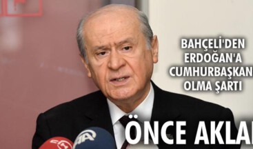 Bahçeli’den Erdoğan’a Cumhurbaşkanı olma şartı