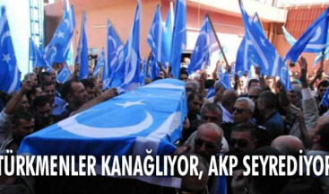 TÜRKMENLER KANAĞLIYOR, AKP SEYREDİYOR