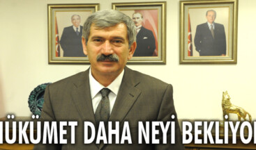 Hükümet daha neyi bekliyor