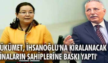 ‘Hükümet, İhsanoğlu’na kiralanacak binaların sahiplerine baskı yaptı’