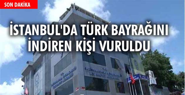 İstanbul’da Türk bayrağını indiren kişi vuruldu