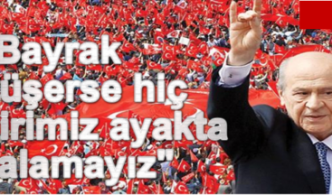Bahçeli: Bayrak düşerse hiçbirimiz ayakta kalamayız
