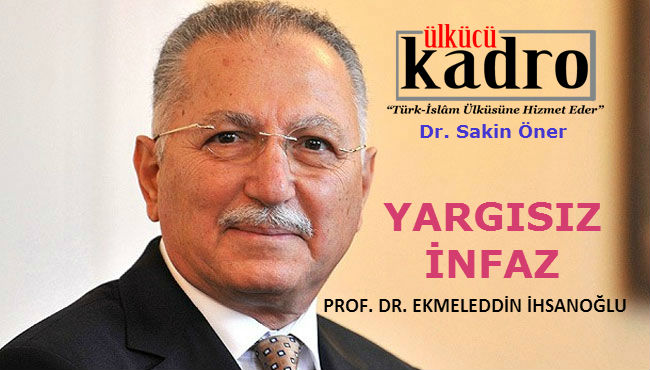 PROF. DR. EKMELEDDİN İHSANOĞLU’NA YARGISIZ İNFAZ 