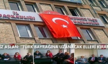 AZİZ ASLAN:TÜRK BAYRAĞINA UZANACAK ELLERİ KIRARIZ