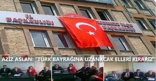 AZİZ ASLAN:TÜRK BAYRAĞINA UZANACAK ELLERİ KIRARIZ
