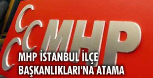 MHP İstanbul İlçe Başkanlıkları’na atama yapıldı