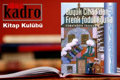 Prof. Dr. Ekmeleddin İhsanoğlu’nun “Büyük Cihad’dan Frenk Fodulluğuna” Kitabı Hakkında