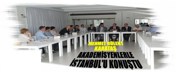 M.Bülent Karataş Akademisyenlerle bir araya geldi