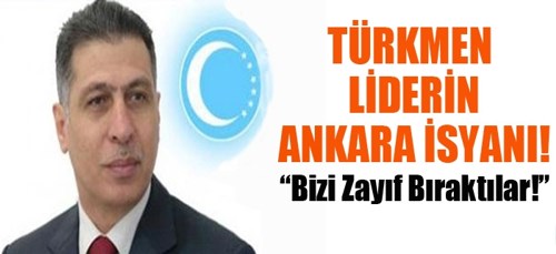 Türkmen Liderin Ankara İsyanı!