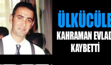 ÜLKÜCÜLER KAHRAMAN EVLADINI KAYBETTİ