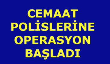 CEMAAT POLİSLERİNE OPERASYON BAŞLADI