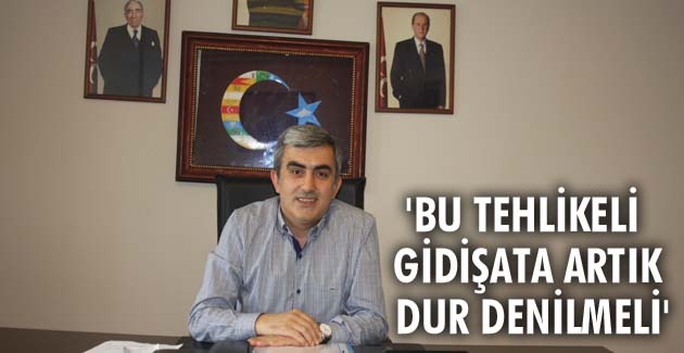 “Bu tehlikeli gidişata artık dur denilmeli”