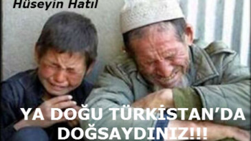 YA DOĞU TÜRKİSTAN’DA DOĞSAYDINIZ!!!