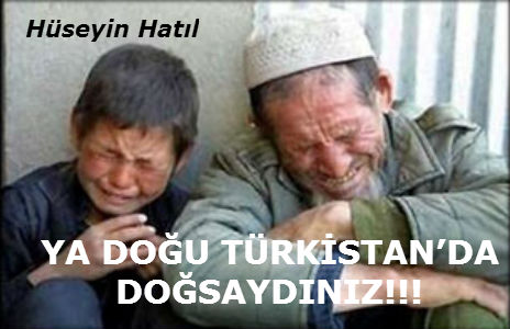 YA DOĞU TÜRKİSTAN’DA DOĞSAYDINIZ!!!