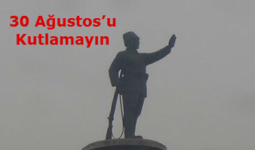 30 Ağustos’u Kutlamayın