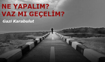 NE YAPALIM? VAZ MI GEÇELİM?