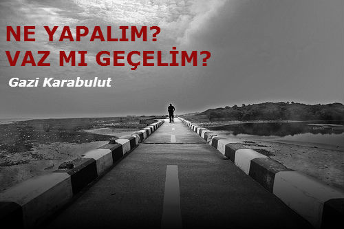 NE YAPALIM? VAZ MI GEÇELİM?