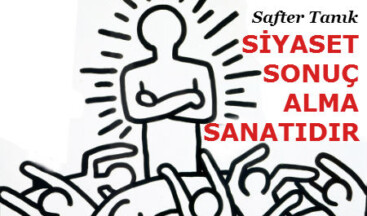 SİYASET SONUÇ ALMA SANATIDIR