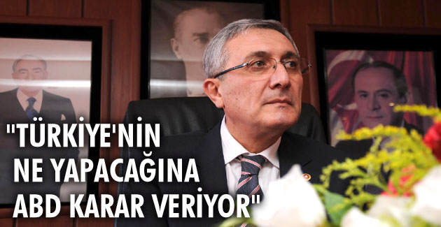 “Türkiye’nin ne yapacağına ABD karar veriyor”