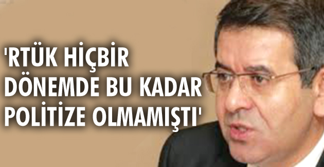 “RTÜK hiçbir dönemde bu kadar politize olmamıştı”