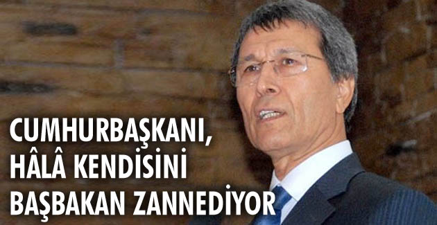 Cumhurbaşkanı, hâlâ kendisini Başbakan zannediyor