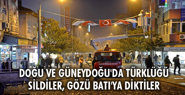 DOĞU VE GÜNEYDOĞU’DA TÜRKLÜĞÜ SİLDİLER, GÖZÜ BATI’YA DİKTİLER