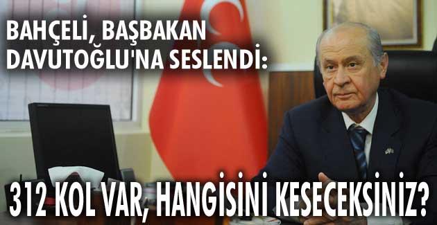 BAHÇELİ: 312 kol var, hangisini keseceksiniz?
