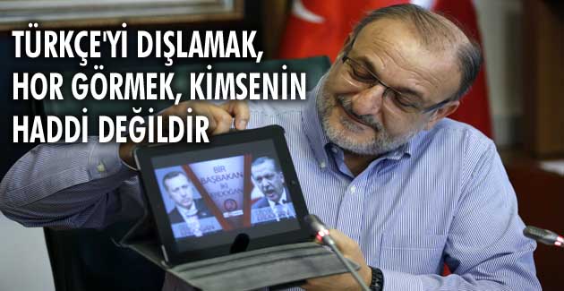 ‘Türkçe’yi dışlamak, hor görmek, kimsenin haddi değildir’